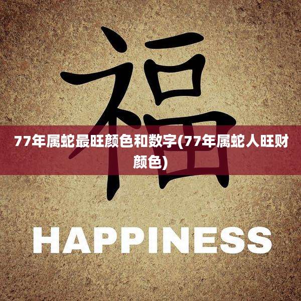 77年属蛇最旺颜色和数字(77年属蛇人旺财颜色)