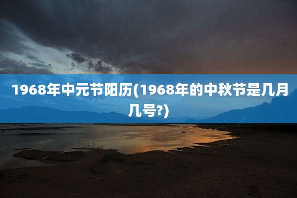 1968年中元节阳历(1968年的中秋节是几月几号?)