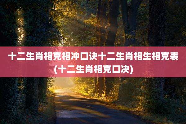 十二生肖相克相冲口诀十二生肖相生相克表(十二生肖相克口决)