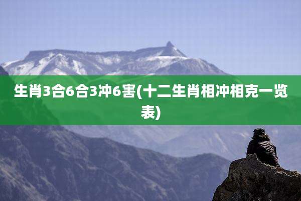 生肖3合6合3冲6害(十二生肖相冲相克一览表)