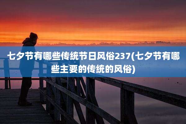 七夕节有哪些传统节日风俗237(七夕节有哪些主要的传统的风俗)