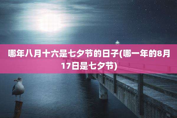 哪年八月十六是七夕节的日子(哪一年的8月17日是七夕节)
