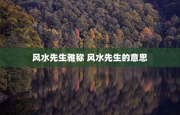 风水先生雅称 风水先生的意思