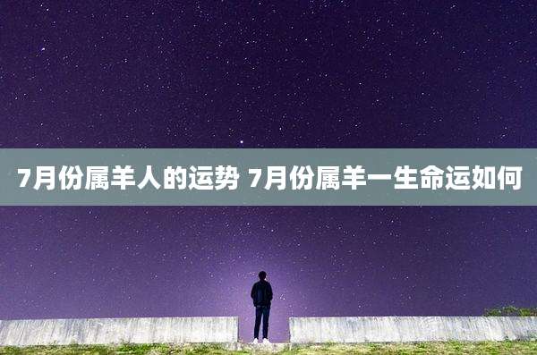 7月份属羊人的运势 7月份属羊一生命运如何