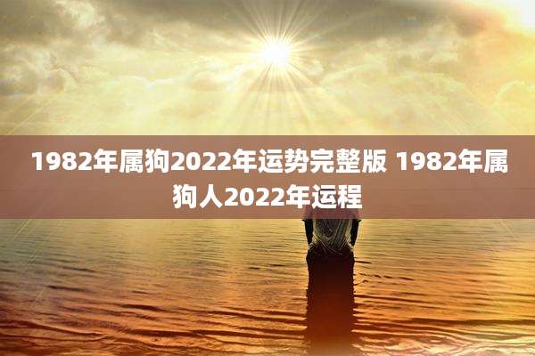 1982年属狗2022年运势完整版 1982年属狗人2022年运程