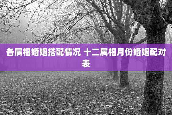 各属相婚姻搭配情况 十二属相月份婚姻配对表