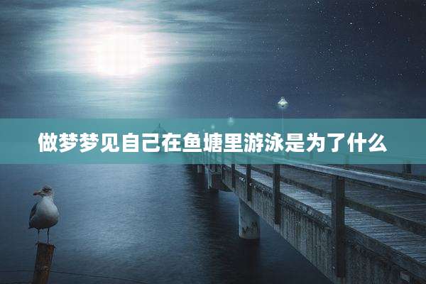做梦梦见自己在鱼塘里游泳是为了什么