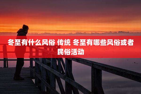 冬至有什么风俗 传统 冬至有哪些风俗或者民俗活动