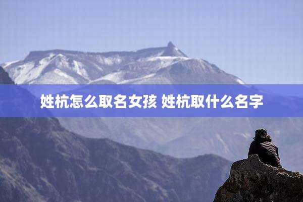 姓杭怎么取名女孩 姓杭取什么名字