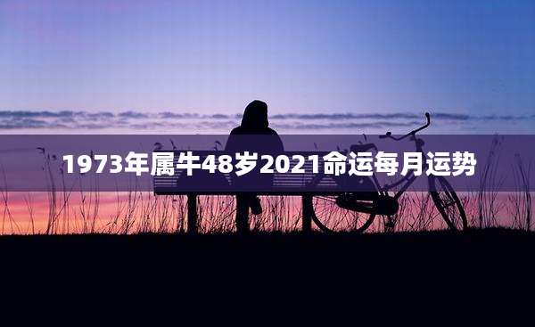 1973年属牛48岁2021命运每月运势