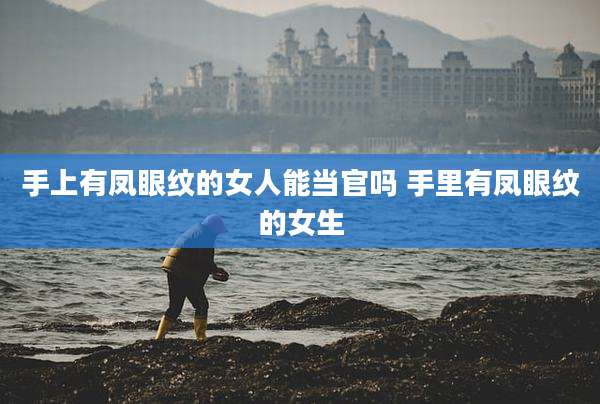 手上有凤眼纹的女人能当官吗 手里有凤眼纹的女生