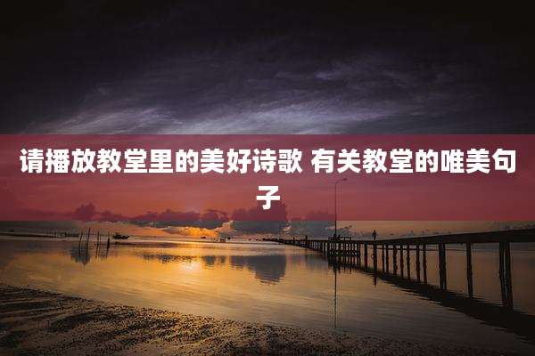 请播放教堂里的美好诗歌 有关教堂的唯美句子