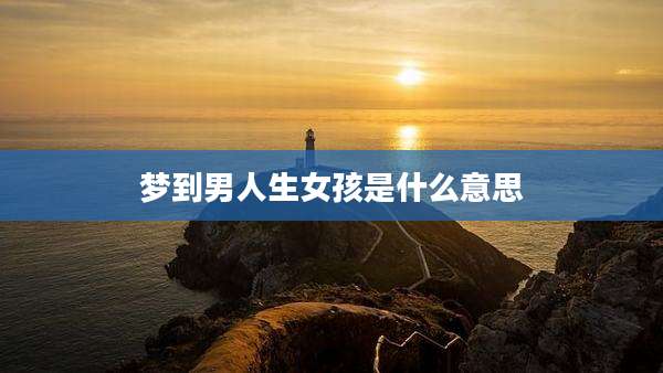 梦到男人生女孩是什么意思