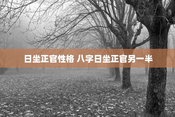 日坐正官性格 八字日坐正官另一半