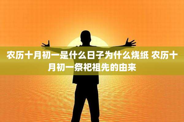 农历十月初一是什么日子为什么烧纸 农历十月初一祭祀祖先的由来