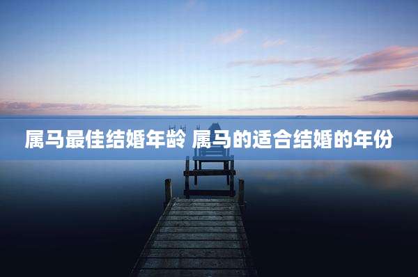 属马最佳结婚年龄 属马的适合结婚的年份