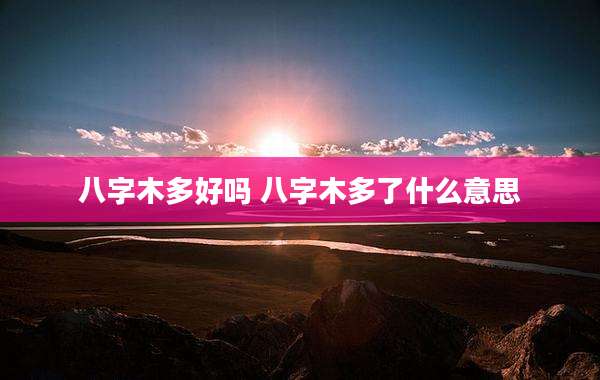 八字木多好吗 八字木多了什么意思