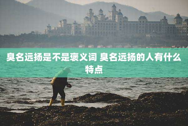臭名远扬是不是褒义词 臭名远扬的人有什么特点