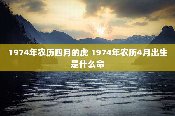 1974年农历四月的虎 1974年农历4月出生是什么命