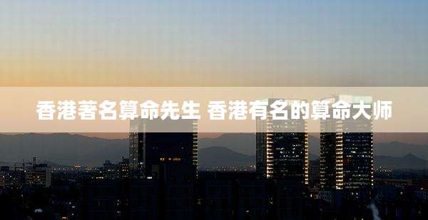 香港著名算命先生 香港有名的算命大师