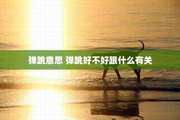 弹跳意思 弹跳好不好跟什么有关