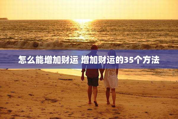 怎么能增加财运 增加财运的35个方法