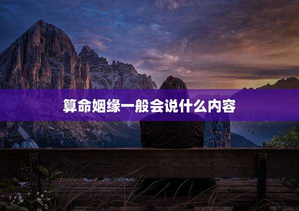 算命姻缘一般会说什么内容