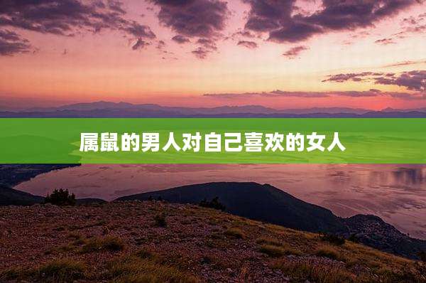 属鼠的男人对自己喜欢的女人