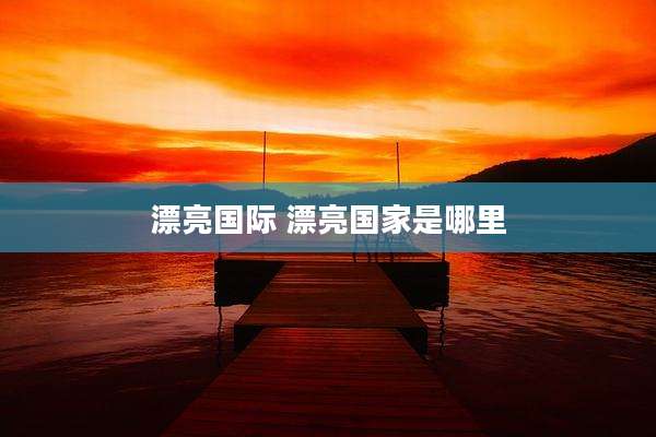 漂亮国际 漂亮国家是哪里