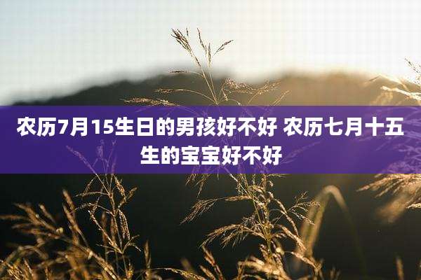 农历7月15生日的男孩好不好 农历七月十五生的宝宝好不好