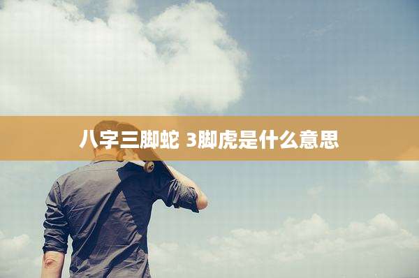 八字三脚蛇 3脚虎是什么意思