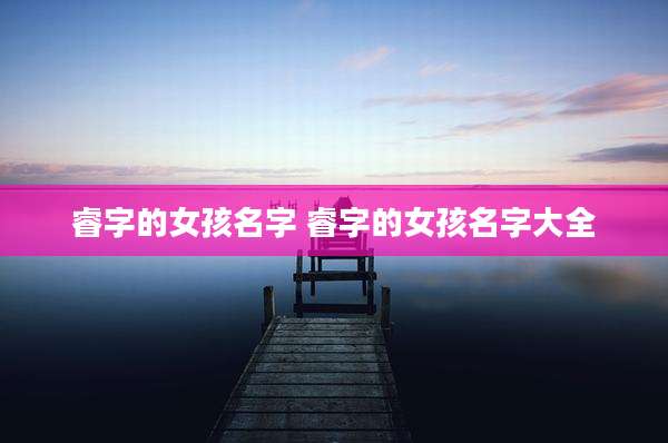 睿字的女孩名字 睿字的女孩名字大全