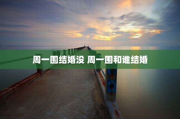 周一围结婚没 周一围和谁结婚