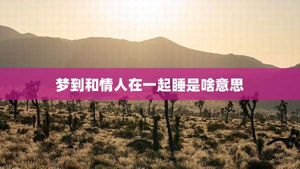 梦到和情人在一起睡是啥意思