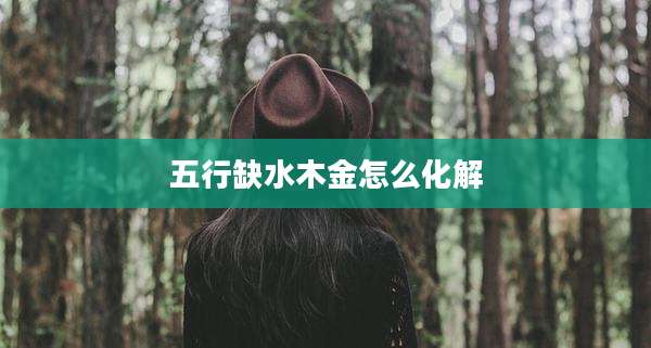 五行缺水木金怎么化解