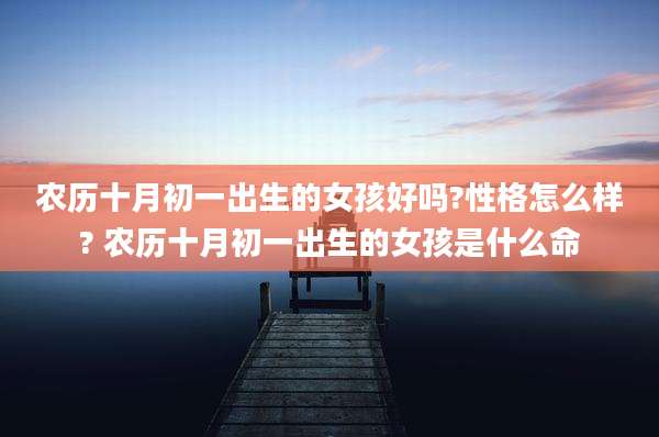 农历十月初一出生的女孩好吗?性格怎么样? 农历十月初一出生的女孩是什么命