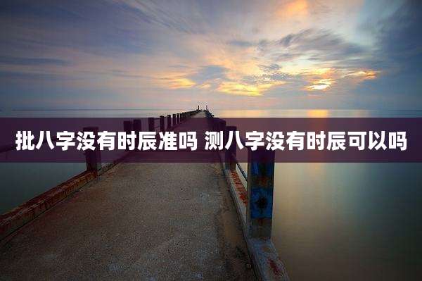批八字没有时辰准吗 测八字没有时辰可以吗
