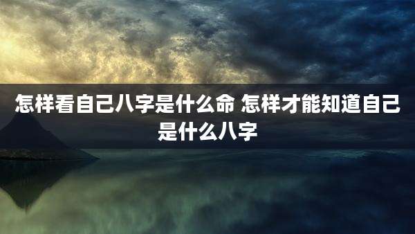 怎样看自己八字是什么命 怎样才能知道自己是什么八字
