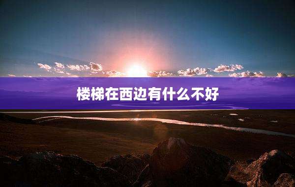楼梯在西边有什么不好