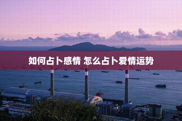如何占卜感情 怎么占卜爱情运势