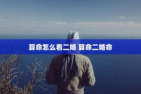 算命怎么看二婚 算命二婚命