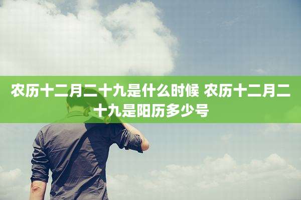 农历十二月二十九是什么时候 农历十二月二十九是阳历多少号