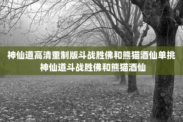 神仙道高清重制版斗战胜佛和熊猫酒仙单挑 神仙道斗战胜佛和熊猫酒仙