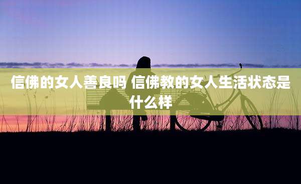 信佛的女人善良吗 信佛教的女人生活状态是什么样