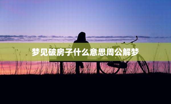 梦见破房子什么意思周公解梦