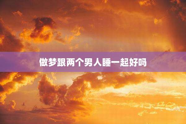 做梦跟两个男人睡一起好吗