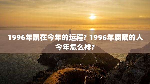 1996年鼠在今年的运程? 1996年属鼠的人今年怎么样?