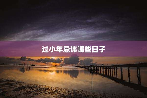 过小年忌讳哪些日子