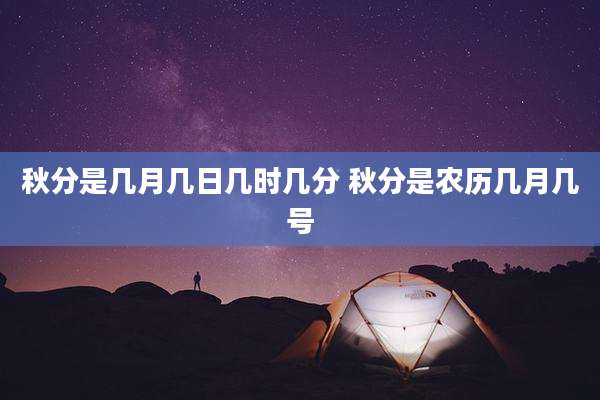 秋分是几月几日几时几分 秋分是农历几月几号