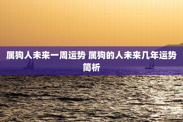 属狗人未来一周运势 属狗的人未来几年运势简析